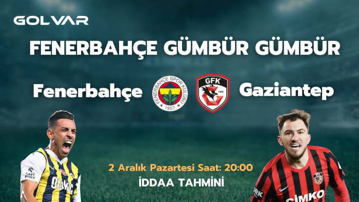 FENERBAHÇE GÜMBÜR GÜMBÜR! 2 ARALIK FENERBAHÇE-GAZİANTEP İDDAA TAHMİNİ 
